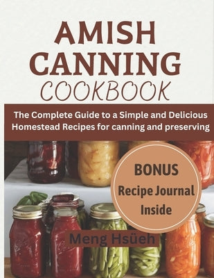 Amish Canning Cookbook: The Complete Guide to A Simple And Delicious Homestead Recipes For Canning And Preserving A Simple and Delicious Homes by Hs&#195;&#188;eh, Meng