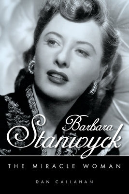 Barbara Stanwyck: The Miracle Woman by Callahan, Dan