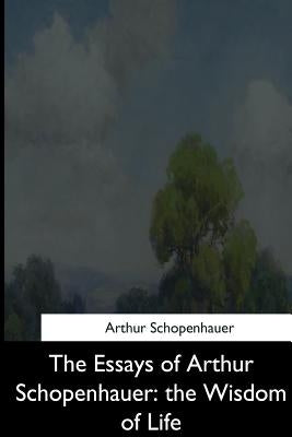 The Essays of Arthur Schopenhauer: the Wisdom of Life by Saunders, T. Bailey