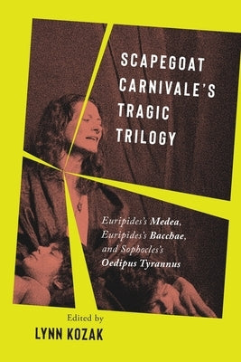 Scapegoat Carnivale's Tragic Trilogy: Euripides's Medea, Euripides's Bacchae, and Sophocles's Oedipus Tyrannus by Kozak, Lynn