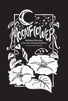 Moonflower: Defiantly Blooming in the Face of Great Darkness by Gerberes, Sarah Beth