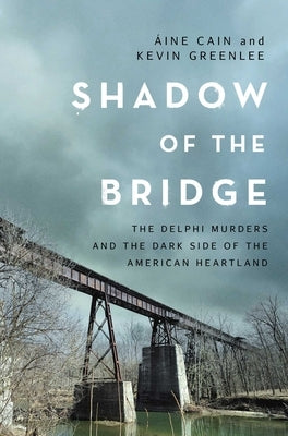 Shadow of the Bridge: The Delphi Murders and the Dark Side of the American Heartland by Cain, ?ine