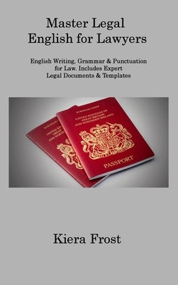 Master Legal English for Lawyers: English Writing, Grammar & Punctuation for Law. Includes Expert Legal Documents & Templates by Frost, Kiera