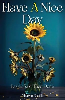 Have A Nice Day: Easier Said Than Done by Sandt, Shawn