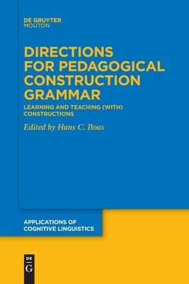 Directions for Pedagogical Construction Grammar: Learning and Teaching (With) Constructions by Boas, Hans C.
