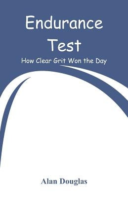 Endurance Test: How Clear Grit Won the Day by Douglas, Alan