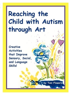 Reaching the Child with Autism Through Art by Flowers, Toni
