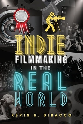 Indie Filmmaking in the Real World by Dibacco, Kevin B.