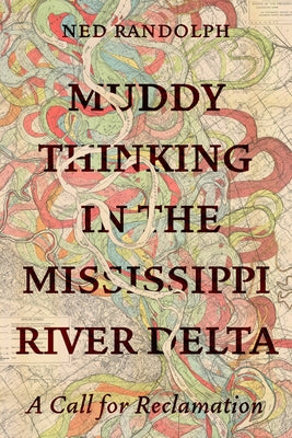 Muddy Thinking in the Mississippi River Delta: A Call for Reclamation by Randolph, Ned