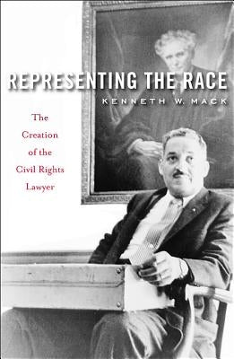 Representing the Race: The Creation of the Civil Rights Lawyer by Mack, Kenneth W.