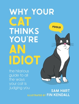 Why Your Cat Thinks You're an Idiot: The Hilarious Guide to All the Ways Your Cat Is Judging You by Hart, Sam