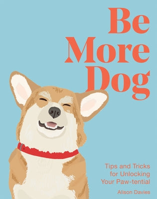 Be More Dog: Tips and Tricks for Unlocking Your Paw-Tential by Davies, Alison