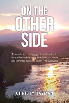 On the Other Side: The powerful story of one woman's struggle through guilt, shame, and remorse after having two abortions, and how she f by Tayman, Christy