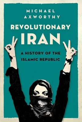 Revolutionary Iran: A History of the Islamic Republic by Axworthy, Michael