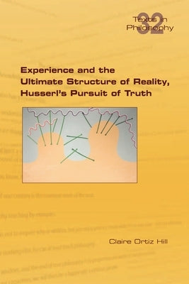Experience and the Ultimate Structure of Reality on Husserl's Pursuit of Truth by Hill, Claire Ortiz