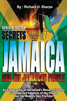 Secrets about Jamaica and the Jamaican People: An exploration of the Island's history, culture, customs and lifestyle of the people for the modern day by Sharpe, Richard Hugh
