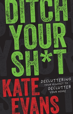 Ditch Your Sh*t: Decluttering Your Mindset to Declutter Your Home by Evans, Kate