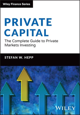 Private Capital: The Complete Guide to Private Markets Investing by Hepp, Stefan