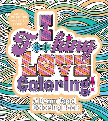 I F**king Love Coloring!: A D*mn Good Coloring Book - More Than 100 Pages to Color by Editors of Chartwell Books