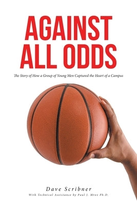 Against All Odds: The Story of How a Group of Young Men Captured the Heart of a Campus by Scribner, Dave