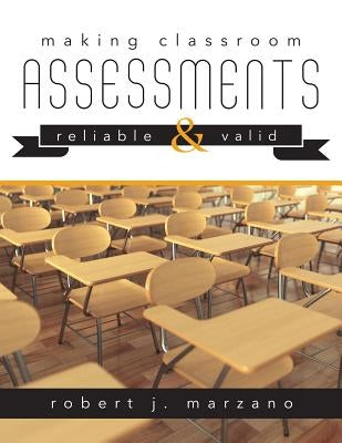 Making Classroom Assessments Reliable and Valid: How to Assess Student Learning by Marzano, Robert J.