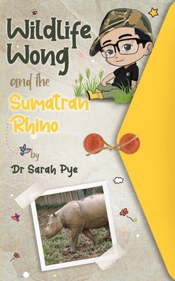 Wildlife Wong and the Sumatran Rhino by Pye, Sarah R.