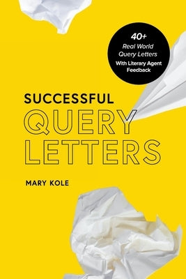 Successful Query Letters: 40+ Real World Query Letters With Literary Agent Feedback by Kole, Mary