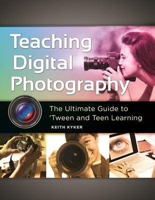 Teaching Digital Photography: The Ultimate Guide to 'Tween and Teen Learning [With CDROM] by Kyker, Keith