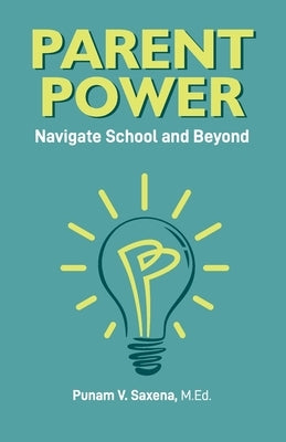 Parent Power: Navigate School and Beyond by Saxena, Punam V.