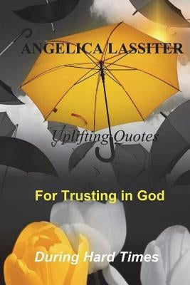 Uplifting Quotes for Trusting in God During Hard Times by Lassiter, Angelica