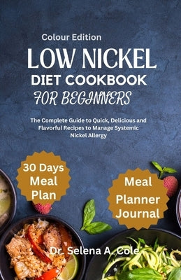 Low Nickel Diet Cookbook for Beginners: The Complete Guide to Quick, Delicious and Flavorful Recipes to Manage Systemic Nickel Allergy by Cole, Selena A.