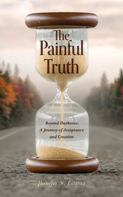 The Painful Truth: Beyond Darkness: A Journey of Acceptance and Creation by Estevez, Jhenifer N.