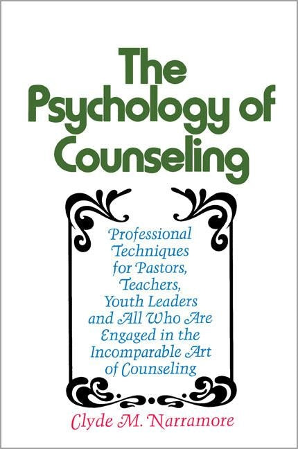 The Psychology of Counseling: Professional Techniques for Pastors, Teachers, Youth Leaders, and All Who Are Engaged in the Incomparable Art of Counsel by Narramore, Clyde