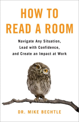 How to Read a Room: Navigate Any Situation, Lead with Confidence, and Create an Impact at Work by Bechtle, Mike