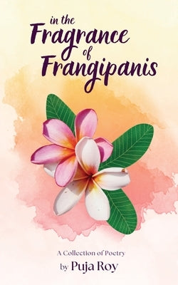 In the Fragrance of Frangipanis: A Collection of Poetry by Puja Roy