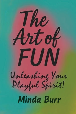 The Art Of Fun: Unleashing Your Playful Spirit by Burr, Minda