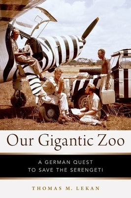 Our Gigantic Zoo: A German Quest to Save the Serengeti by Lekan, Thomas M.