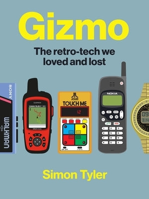 Gizmo: The Retro-Tech We Loved and Lost by Tyler, Simon