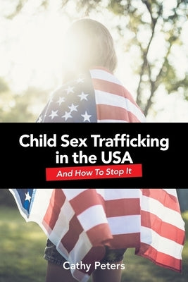 Child Sex Trafficking in the USA and How To Stop It by Peters, Cathy