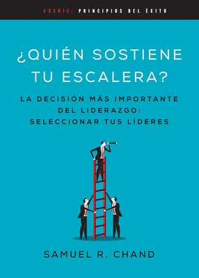 Quién Sostiene Tu Escalera: La Decisión Más Importante del Liderazgo: Seleccionar Tus Líderes by Chand, Samuel R.