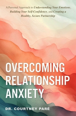 Overcoming Relationship Anxiety: A Personal Approach to Understanding Your Emotions, Building Your Self-Confidence, and Creating a Healthy, Secure Par by Par&#195;&#169;, Courtney
