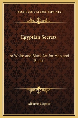 Egyptian Secrets: Or White and Black Art for Man and Beast by Magnus, Albertus