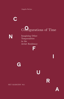 Configurations of Time: Imagining Other Temporalities in the Artist Residency by Serino, Angela