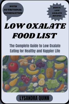 Low Oxalate Food List: The Complete Guide to Low Oxalate Eating for Healthy and Happier Life by Quinn, Lysandra