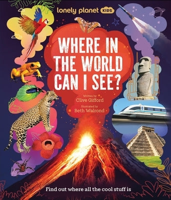 Lonely Planet Kids Where in the World Can I See?: Discover Mind Bending Places & Creatures Sharks, Dinosaur Fossils & Rockets Blasting Off Awesome Fac by Gifford, Clive