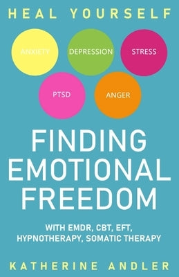 Heal Your Anxiety, Depression, Stress, PTSD and Anger: Finding Emotional Freedom with EMDR, CBT, EFT, Hypnotherapy, Somatic Therapy by Andler, Katherine