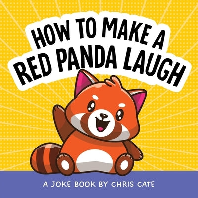 How to Make a Red Panda Laugh: A Joke Book by Cate, Chris