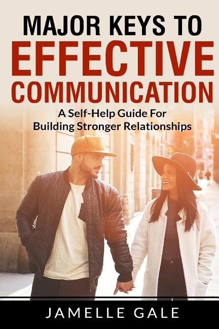 Major Keys To Effective Communication: A Self-Help Guide For Building Stronger Relationships by Gale, Jamelle