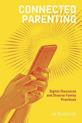 Connected Parenting: Digital Discourse and Diverse Family Practices by MacKenzie, Jai