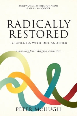 Radically Restored To Oneness With One Another: Embracing Jesus' Kingdom Perspective by McHugh, Peter